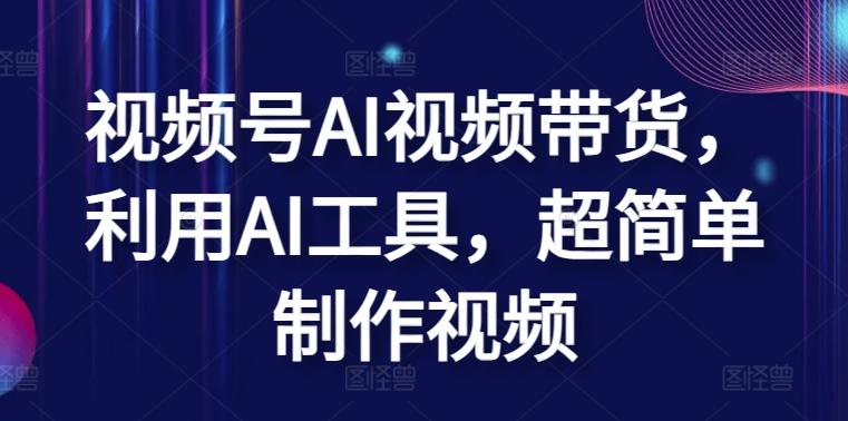 视频号AI视频带货，利用AI工具，超简单制作视频【揭秘】-泡泡网赚