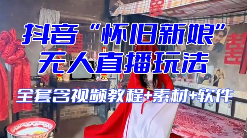 抖音最新最火【怀旧新娘】无人直播整蛊互动玩法（含全套开播教程+软件+视频素材+音效）-泡泡网赚