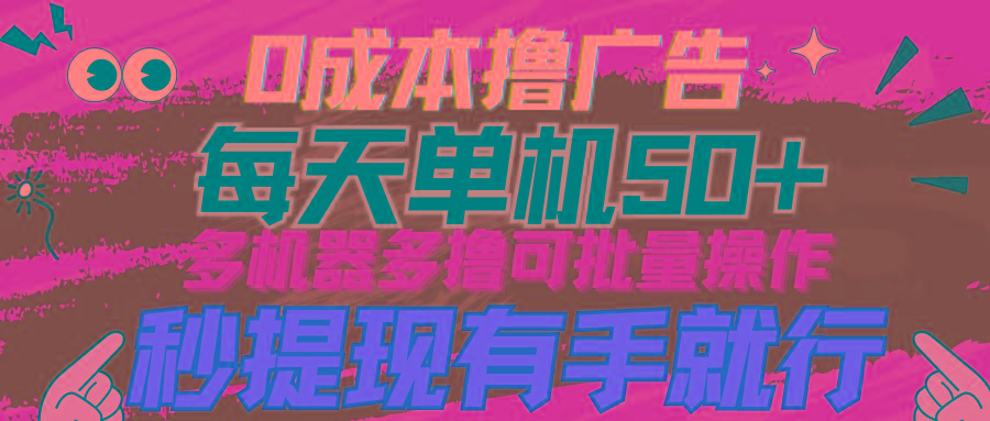 (9999期)0成本撸广告  每天单机50+， 多机器多撸可批量操作，秒提现有手就行-泡泡网赚