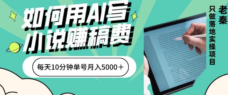 如何用AI写小说赚稿费、每天10分钟、单账号月入5000＋-泡泡网赚