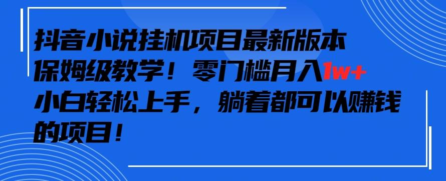 抖音最新小说挂机项目，保姆级教学，零成本月入1w+，小白轻松上手【揭秘】-泡泡网赚