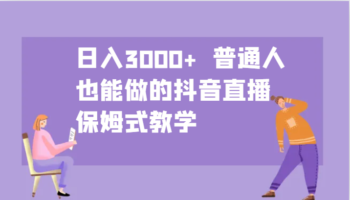 日入3000+ 普通人也能做的抖音直播 保姆式教学-泡泡网赚