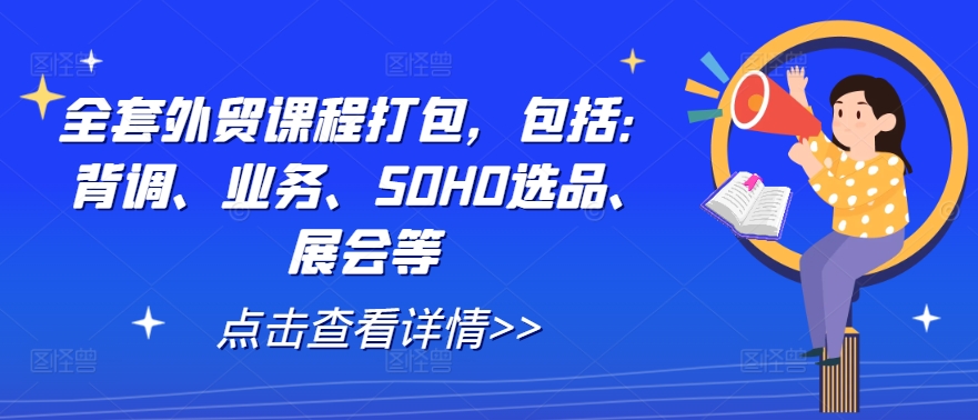 全套外贸课程打包，包括：背调、业务、SOHO选品、展会等-泡泡网赚