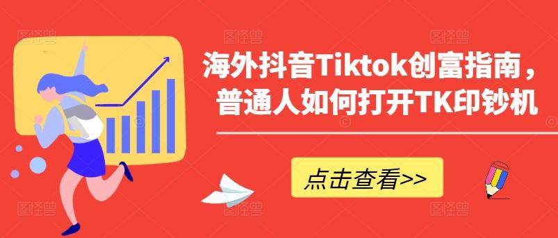 海外抖音Tiktok创富指南，普通人如何打开TK印钞机-泡泡网赚