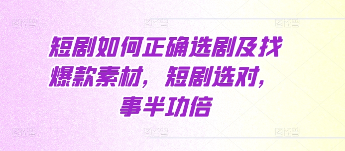 短剧如何正确选剧及找爆款素材，短剧选对，事半功倍-泡泡网赚