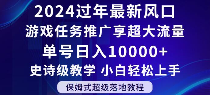 2024年过年新风口，游戏任务推广，享超大流量，单号日入10000+，小白轻松上手【揭秘】-泡泡网赚
