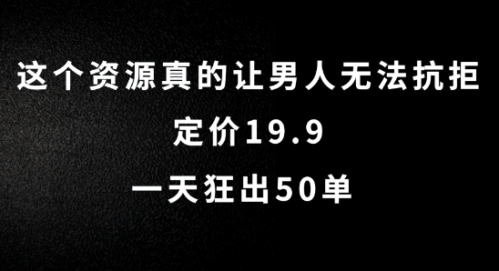 这个资源真的让男人无法抗拒，定价19.9.一天狂出50单【揭秘】-泡泡网赚