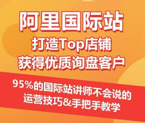 【阿里国际站】打造Top店铺&获得优质询盘客户，​95%的国际站讲师不会说的运营技巧-泡泡网赚