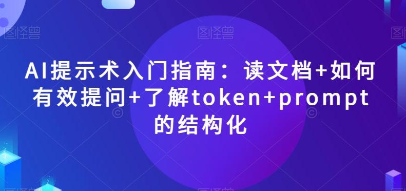 AI提示术入门指南：读文档+如何有效提问+了解token+prompt的结构化【揭秘】-泡泡网赚