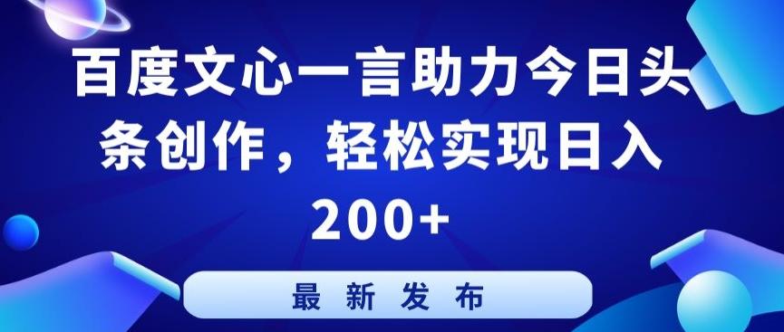 百度文心一言助力今日头条创作，轻松实现日入200+【揭秘】-泡泡网赚