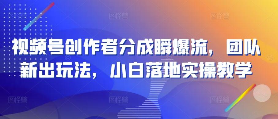 视频号创作者分成瞬爆流，团队新出玩法，小白落地实操教学【揭秘】-泡泡网赚