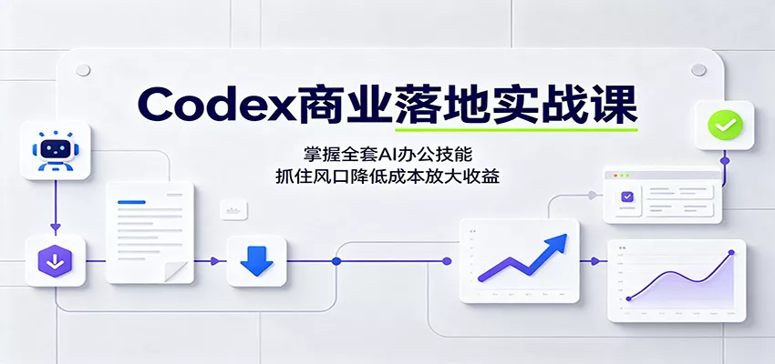 Codex商业落地实战课：掌握全套AI办公技能，抓住风口降低成本放大收益-泡泡网赚