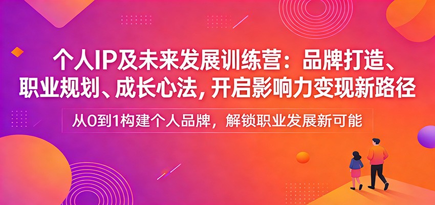 个人IP及未来发展训练营：品牌打造、职业规划、成长心法，开启影响力变现新路径-泡泡网赚