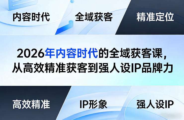 2026年内容时代的全域获客课，从高效精准获客到强人设IP品牌力-泡泡网赚