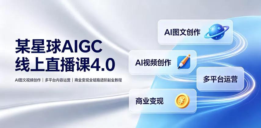 某星球AIGC线上直播课4.0｜AI图文视频创作、多平台内容运营、商业变现全链路进阶副业教程-泡泡网赚