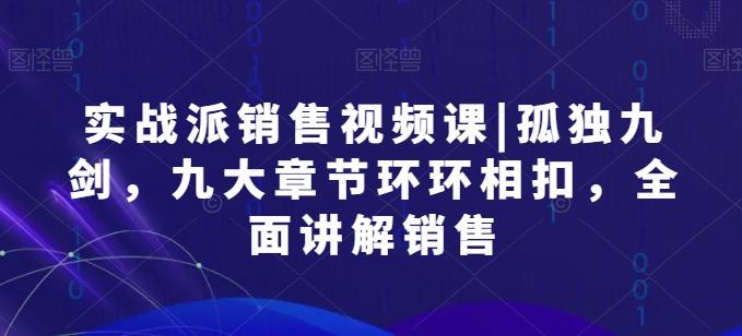 实战派销售视频课|孤独九剑，九大章节环环相扣，全面讲解销售-泡泡网赚