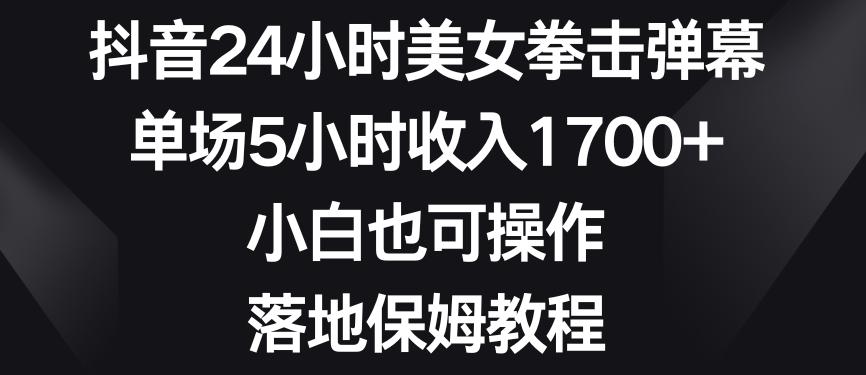 抖音24小时美女拳击弹幕，单场5小时收入1700+，小白也可操作，落地保姆教程【揭秘】-泡泡网赚