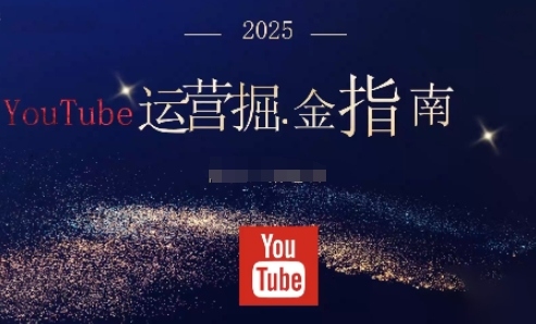 2025油管YouTuBe运营掘金指南，全方位帮你从零搭建油管运营体系-泡泡网赚