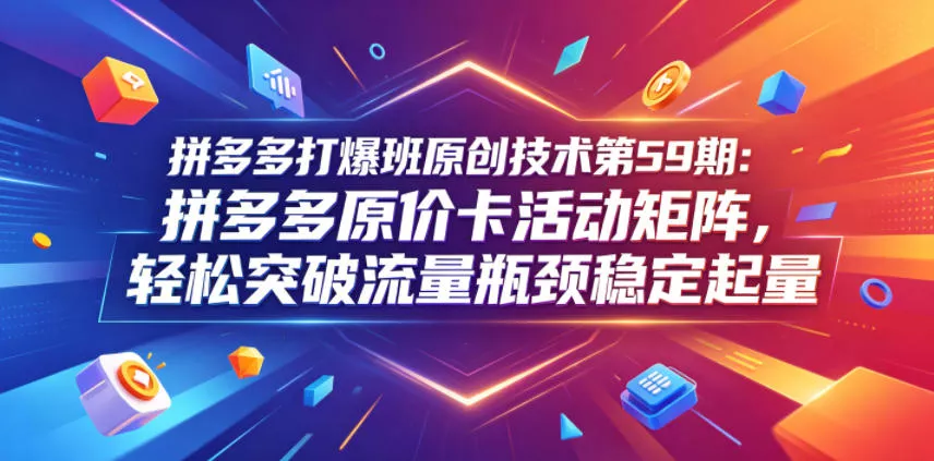 拼多多打爆班原创技术第59期：拼多多原价卡活动矩阵，轻松突破流量瓶颈稳定起量-泡泡网赚
