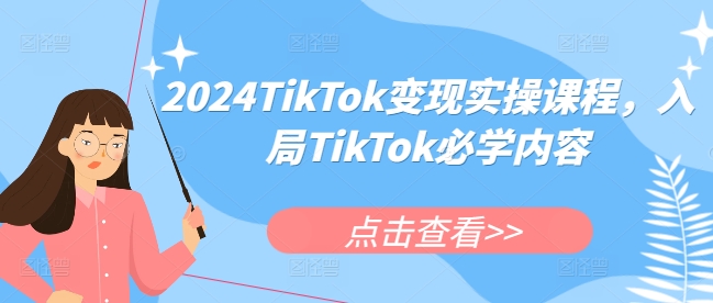 2024TikTok变现实操课程，入局TikTok必学内容-泡泡网赚