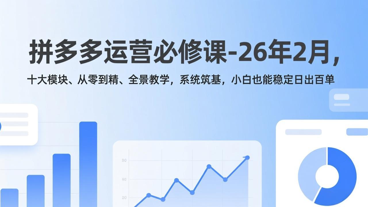 拼多多运营必修课-26年2月，十大模块、从零到精、全景教学，系统筑基，小白也能稳定日出百单-泡泡网赚