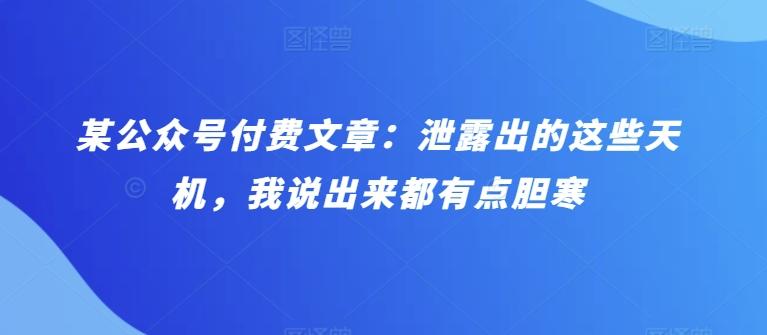 某公众号付费文章：泄露出的这些天机，我说出来都有点胆寒-泡泡网赚