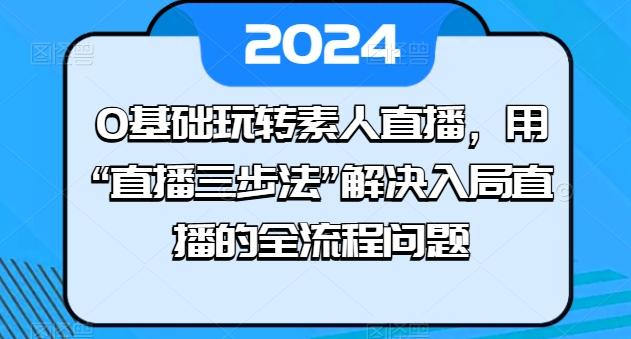 0基础玩转素人直播，用“直播三步法”解决入局直播的全流程问题-泡泡网赚