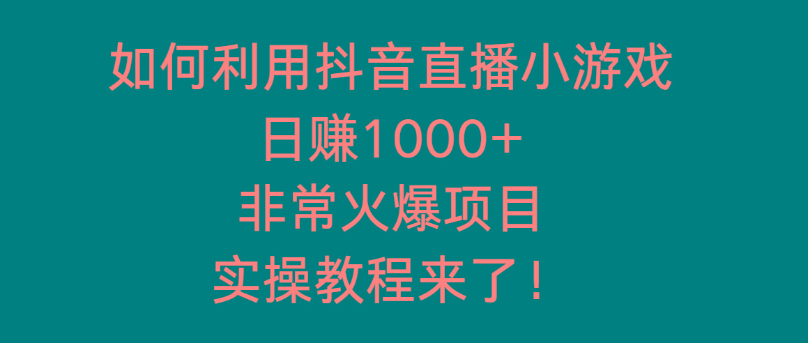 如何利用抖音直播小游戏日赚1000+，非常火爆项目，实操教程来了！-泡泡网赚