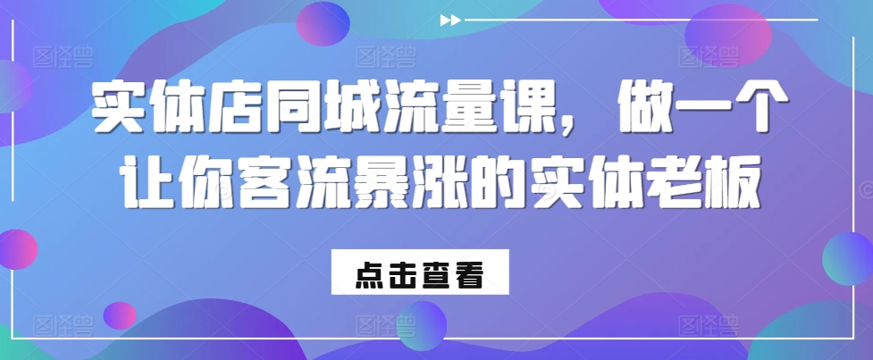 实体店同城流量课，做一个让你客流暴涨的实体老板-泡泡网赚