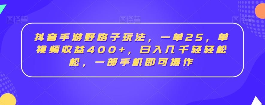 抖音手游野路子玩法，一单25，单视频收益400+，日入几千轻轻松松，一部手机即可操作【揭秘】-泡泡网赚