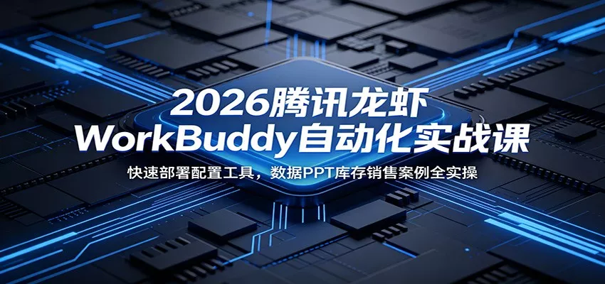 2026腾讯龙虾WorkBuddy自动化实战课：快速部署配置工具，数据PPT库存销售案例全实操-泡泡网赚