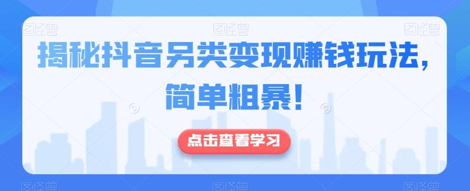 揭秘抖音另类变现赚钱玩法，简单粗暴！-泡泡网赚