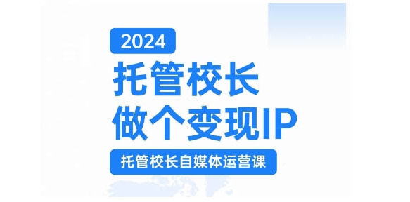 2024托管校长做个变现IP，托管校长自媒体运营课，利用短视频实现校区利润翻番-泡泡网赚
