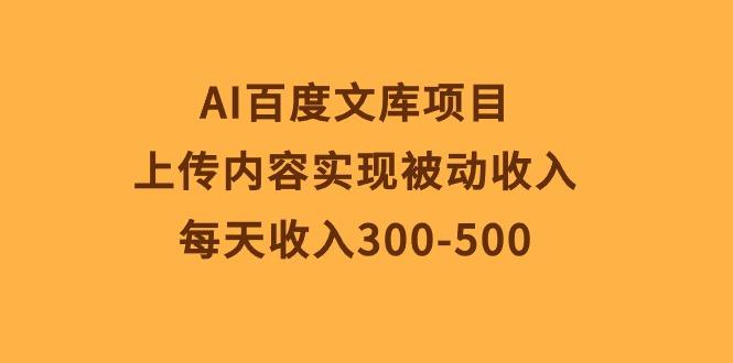 AI百度文库项目，上传内容实现被动收入，每天收入300-500-泡泡网赚