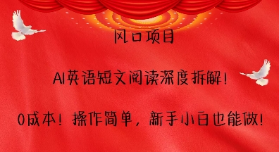 风口项目，AI英语短文阅读深度拆解，0成本，操作简单，新手小白也能做-泡泡网赚