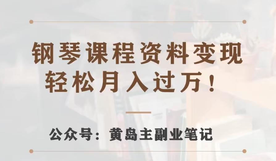 黄岛主·钢琴课程资料变现分享课，视频版一条龙实操玩法分享给你-泡泡网赚