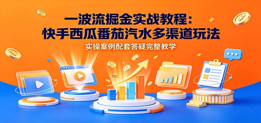 一波流掘金实战教程：快手西瓜番茄汽水多渠道玩法，实操案例配套答疑完整教学-泡泡网赚