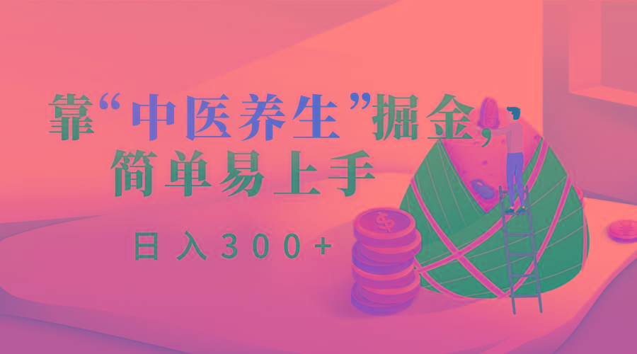 靠“中医养生”掘金，月入过万，简单易上手(附送7000份中医养生资料)-泡泡网赚
