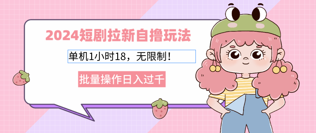 2024短剧拉新自撸玩法。单机1小时18，无限制，批量操作日入过千-泡泡网赚