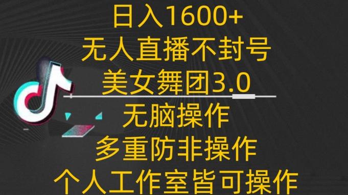 日入1600+，不封号无人直播美女舞团3.0，无脑操作多重防非操作，个人工作制皆可操作【揭秘】-泡泡网赚