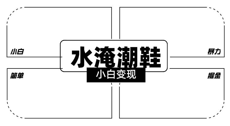 2024全新冷门水淹潮鞋无人直播玩法，小白也能轻松上手，打爆私域流量，轻松实现变现【揭秘】-泡泡网赚