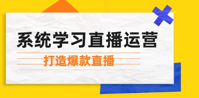系统学习直播运营：掌握起号方法、主播能力、小店随心推，打造爆款直播-泡泡网赚