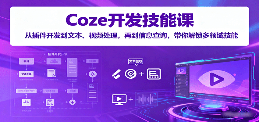 Coze开发技能课：从插件开发到文本、视频处理，再到信息查询，带你解锁多领域技能-泡泡网赚