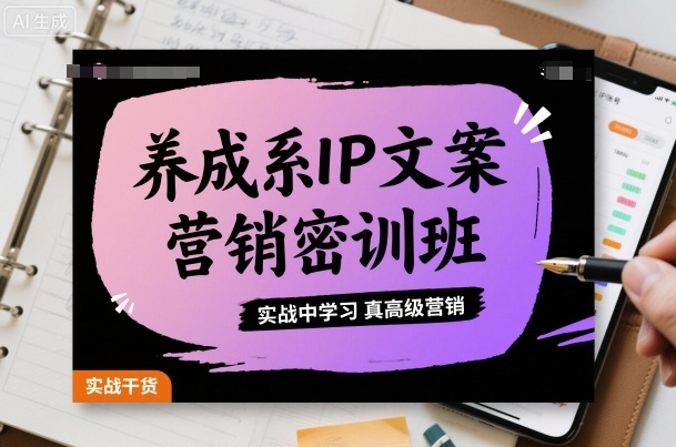 养成系IP文案营销密训班，实战中学习真高级营销-泡泡网赚