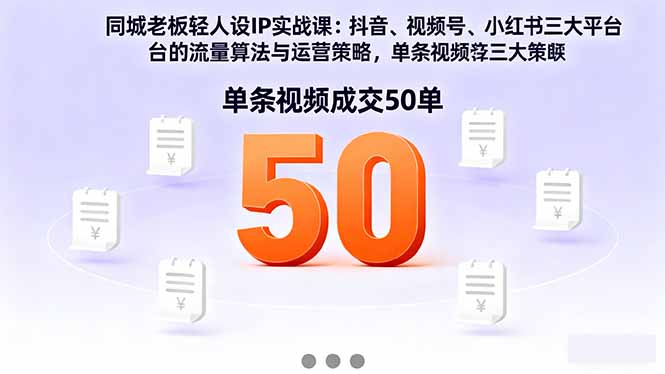 同城老板轻人设IP实战课：抖音+视频号+小红书流量算法，单条视频成交50单-泡泡网赚