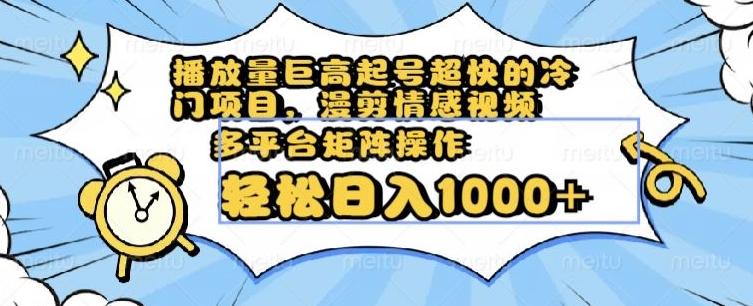播放量巨高起号超快的冷门项目，漫剪情感视频，可多平台矩阵操作，轻松日入1000+【揭秘】-泡泡网赚