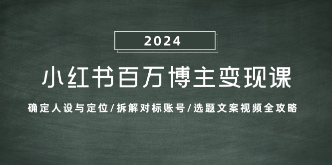 小红书百万博主变现课：确定人设与定位/拆解对标账号/选题文案视频全攻略-泡泡网赚