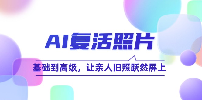 AI复活照片技巧课：基础到高级，让亲人旧照跃然屏上(无水印-泡泡网赚