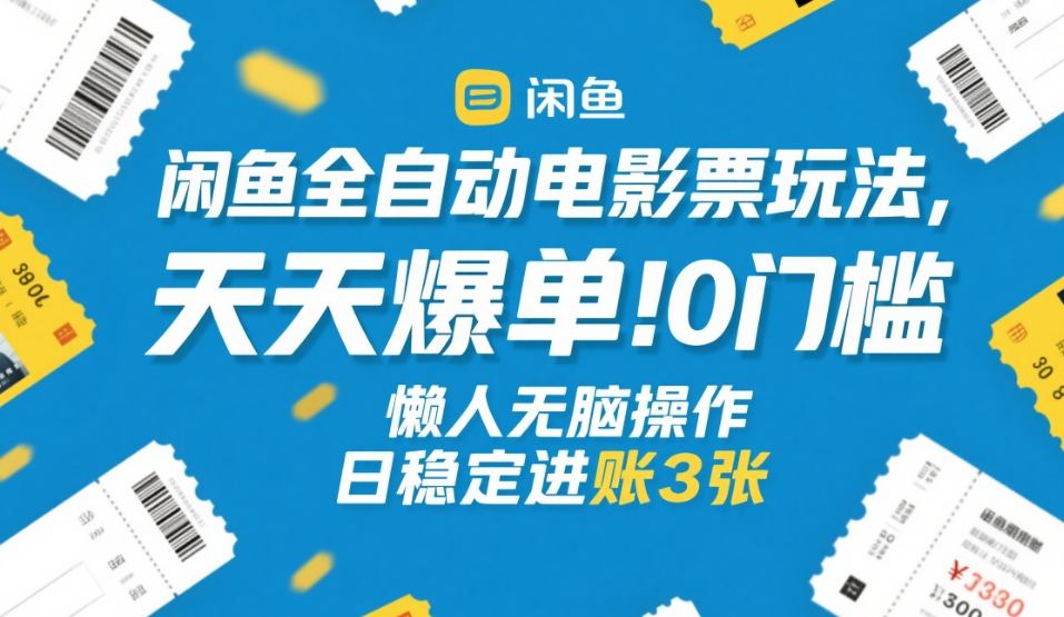 闲鱼全自动电影票玩法，天天爆单，0门槛，懒人无脑操作，日稳定进账3张+【揭秘】-泡泡网赚