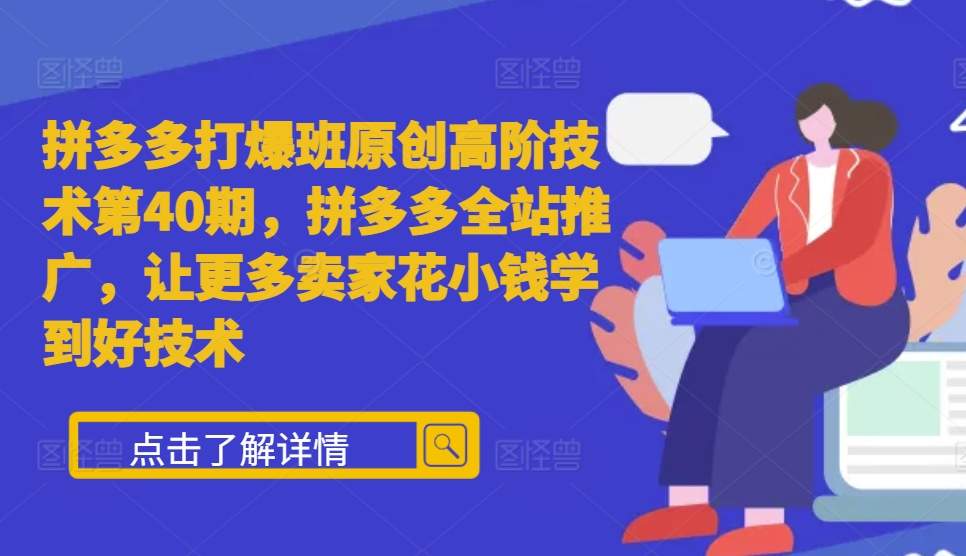 拼多多打爆班原创高阶技术第40期，拼多多全站推广，让更多卖家花小钱学到好技术-泡泡网赚